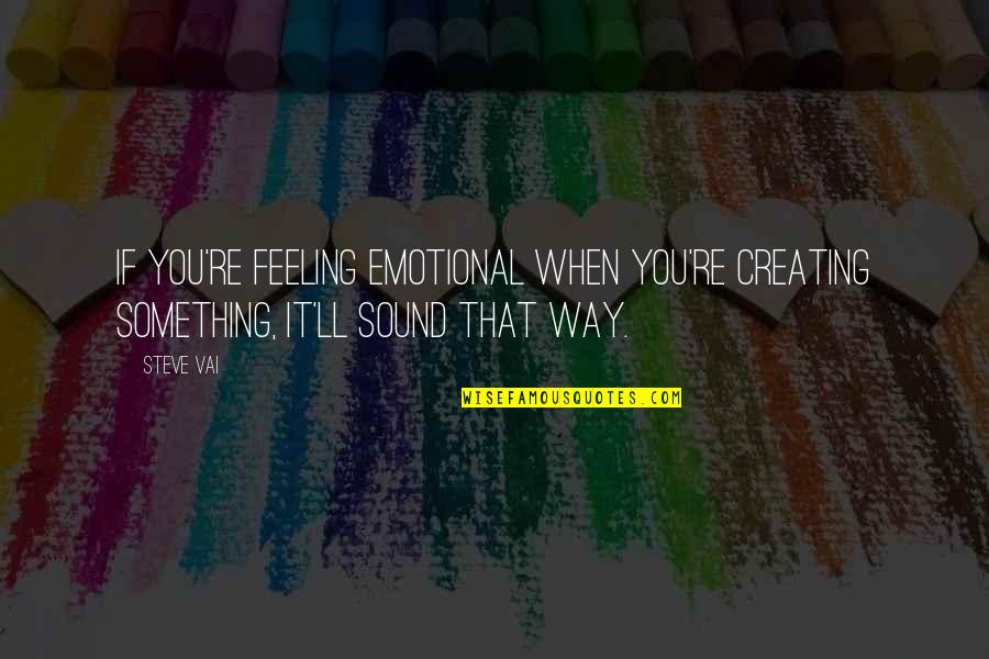 Feeling Something Something Quotes By Steve Vai: If you're feeling emotional when you're creating something,