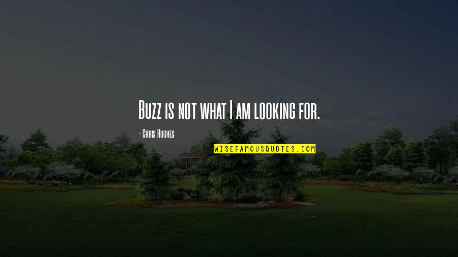 Feeling Sorry For Hurting Someone Quotes By Chris Hughes: Buzz is not what I am looking for. Feeling Sorry For Hurting Someone Quotes By Chris Hughes: Buzz is not what I am looking for.