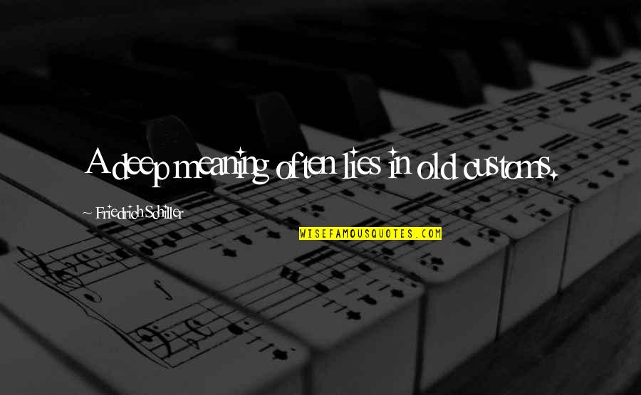 Feeling Sorry For Hurting Someone Quotes By Friedrich Schiller: A deep meaning often lies in old customs. Feeling Sorry For Hurting Someone Quotes By Friedrich Schiller: A deep meaning often lies in old customs.