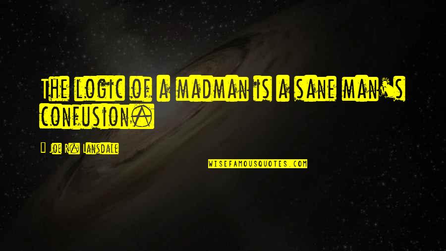 Feeling Sorry For Oneself Quotes By Joe R. Lansdale: The logic of a madman is a sane Feeling Sorry For Oneself Quotes By Joe R. Lansdale: The logic of a madman is a sane