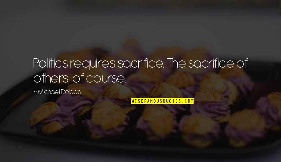 Feeling Sorry For Oneself Quotes By Michael Dobbs: Politics requires sacrifice. The sacrifice of others, of Feeling Sorry For Oneself Quotes By Michael Dobbs: Politics requires sacrifice. The sacrifice of others, of