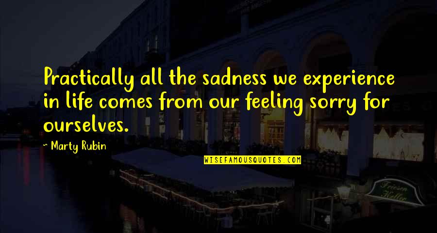 Feeling Sorry For Self Quotes By Marty Rubin: Practically all the sadness we experience in life Feeling Sorry For Self Quotes By Marty Rubin: Practically all the sadness we experience in life