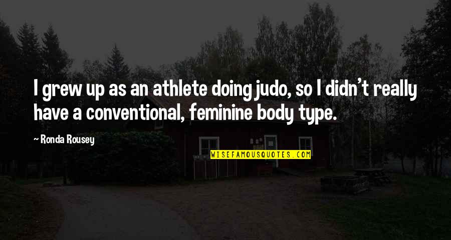 Feeling Sorry For Self Quotes By Ronda Rousey: I grew up as an athlete doing judo, Feeling Sorry For Self Quotes By Ronda Rousey: I grew up as an athlete doing judo,