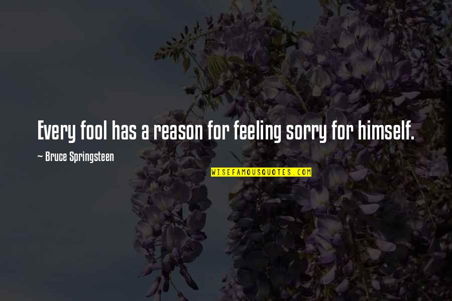 Feeling Sorry For You Quotes By Bruce Springsteen: Every fool has a reason for feeling sorry