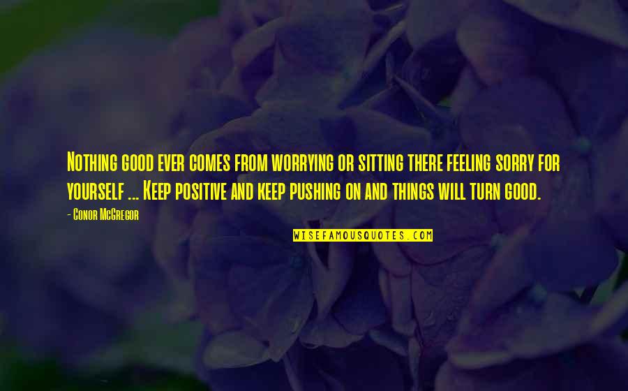 Feeling Sorry For You Quotes By Conor McGregor: Nothing good ever comes from worrying or sitting