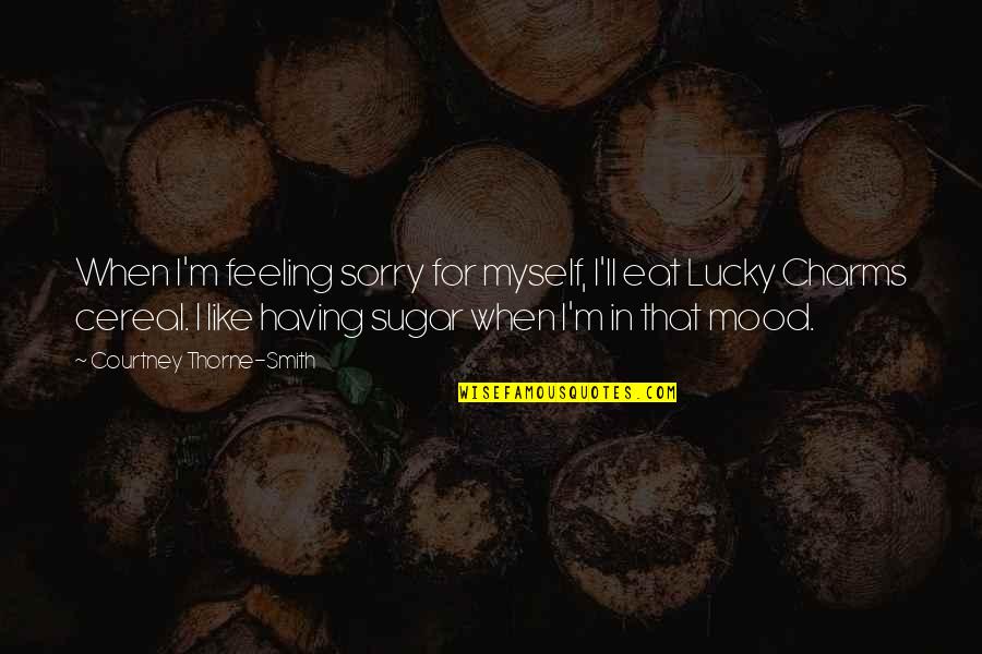 Feeling Sorry For You Quotes By Courtney Thorne-Smith: When I'm feeling sorry for myself, I'll eat