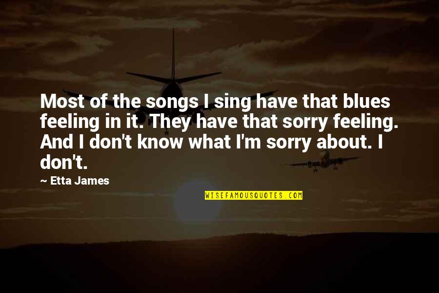 Feeling Sorry For You Quotes By Etta James: Most of the songs I sing have that