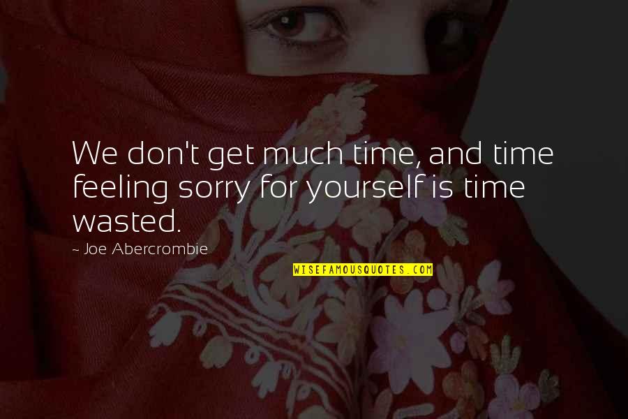 Feeling Sorry For You Quotes By Joe Abercrombie: We don't get much time, and time feeling