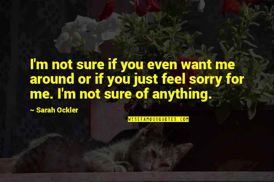 Feeling Sorry For You Quotes By Sarah Ockler: I'm not sure if you even want me