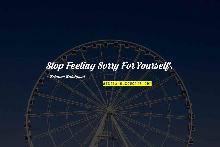 Feeling Sorry Yourself Quotes By Behnam Rajabpoor: Stop Feeling Sorry For Yourself.