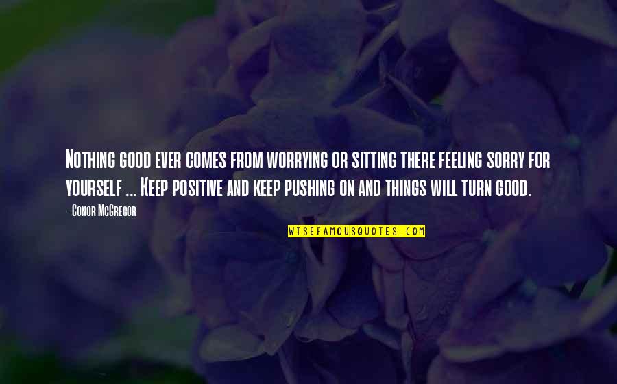 Feeling Sorry Yourself Quotes By Conor McGregor: Nothing good ever comes from worrying or sitting