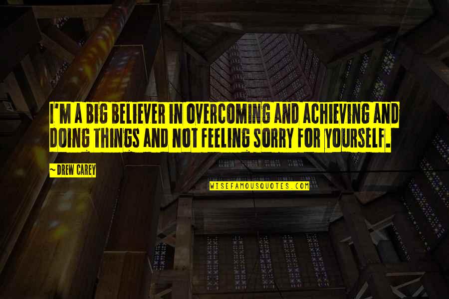 Feeling Sorry Yourself Quotes By Drew Carey: I'm a big believer in overcoming and achieving