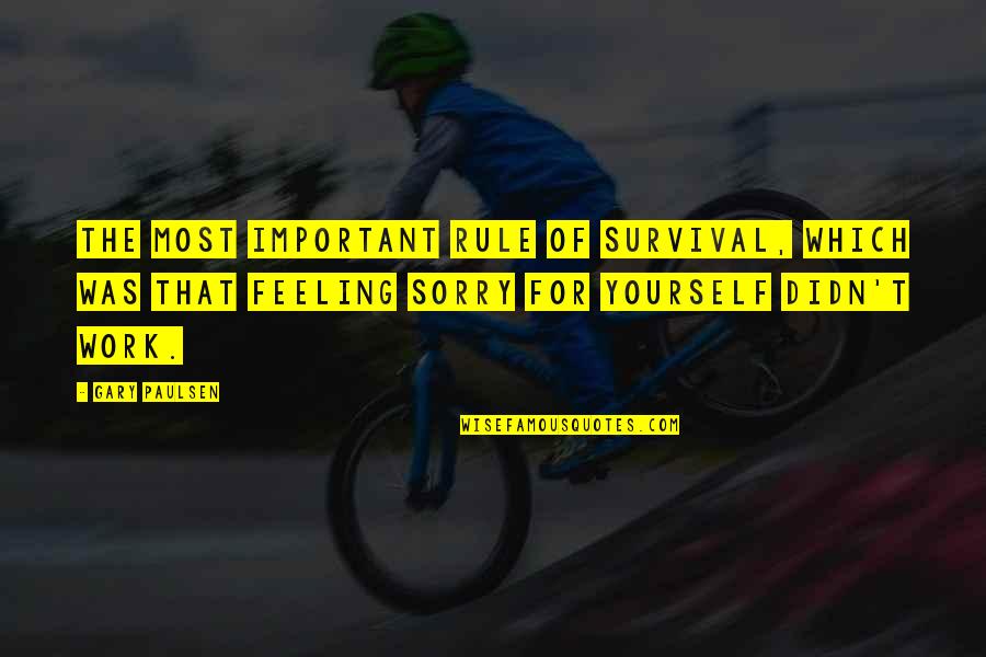 Feeling Sorry Yourself Quotes By Gary Paulsen: The most important rule of survival, which was