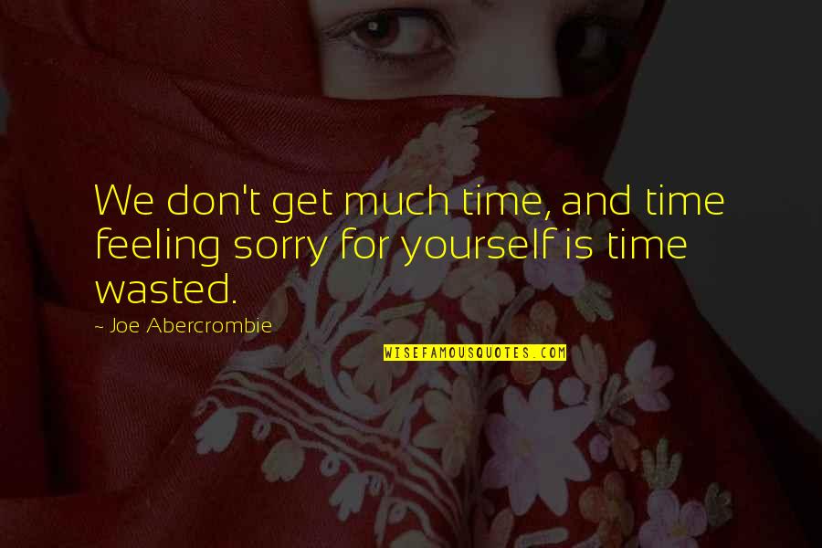 Feeling Sorry Yourself Quotes By Joe Abercrombie: We don't get much time, and time feeling
