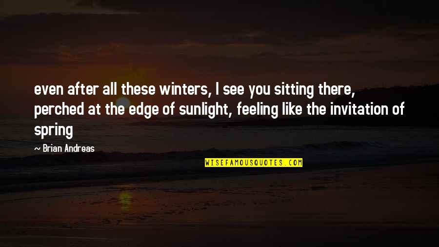 Feeling Spring Quotes By Brian Andreas: even after all these winters, I see you