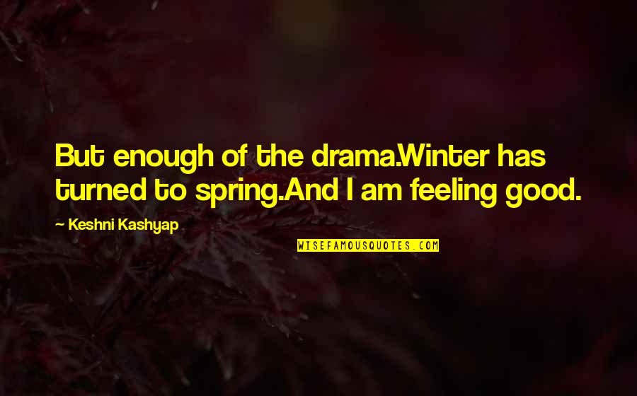Feeling Spring Quotes By Keshni Kashyap: But enough of the drama.Winter has turned to
