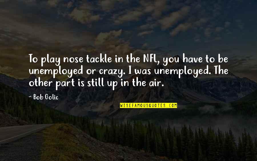 Feeling Stuck In A Relationship Quotes By Bob Golic: To play nose tackle in the NFL, you