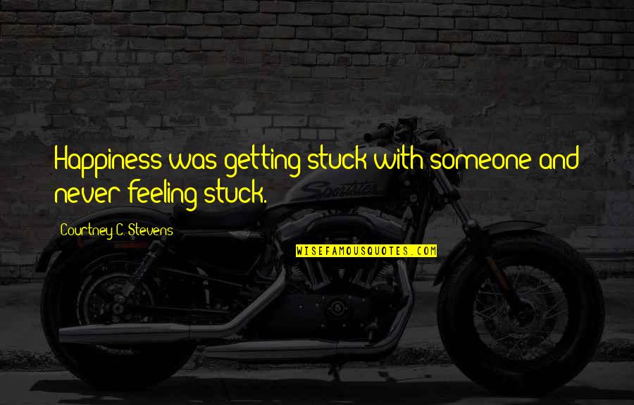 Feeling Stuck Quotes By Courtney C. Stevens: Happiness was getting stuck with someone and never