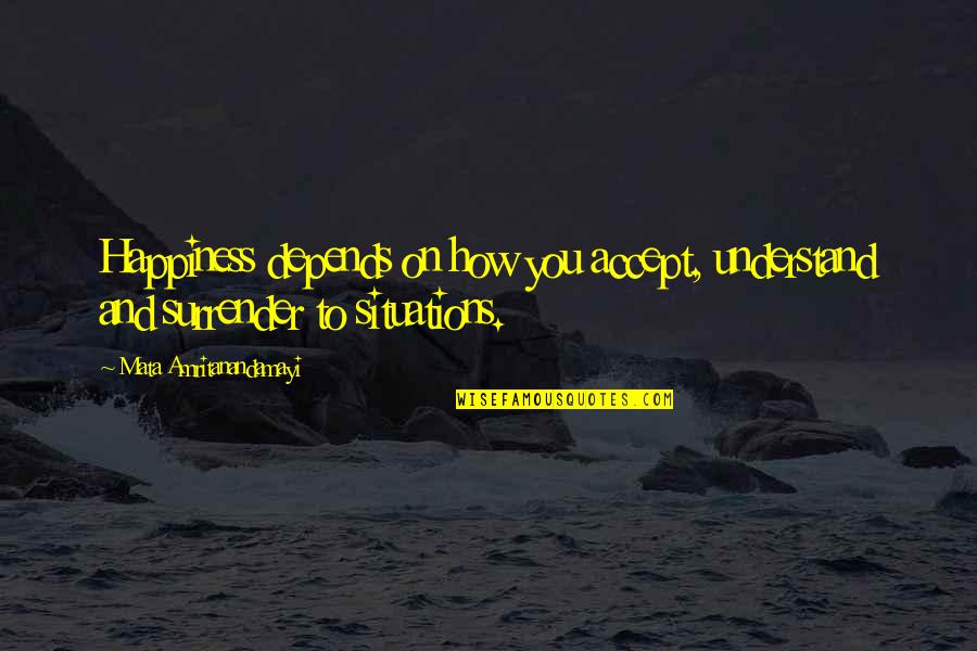 Feeling Suffocated Quotes By Mata Amritanandamayi: Happiness depends on how you accept, understand and