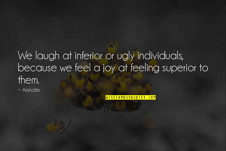 Feeling Superior Quotes By Aristotle.: We laugh at inferior or ugly individuals, because Feeling Superior Quotes By Aristotle.: We laugh at inferior or ugly individuals, because