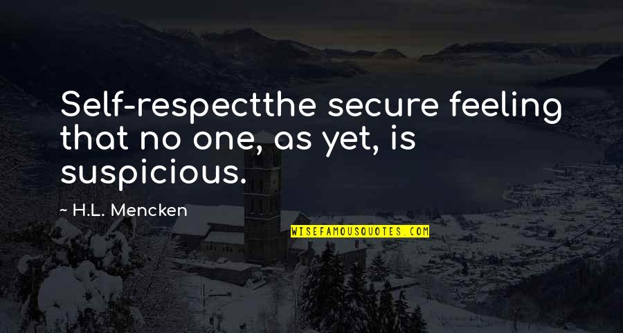 Feeling Suspicious Quotes By H.L. Mencken: Self-respectthe secure feeling that no one, as yet,