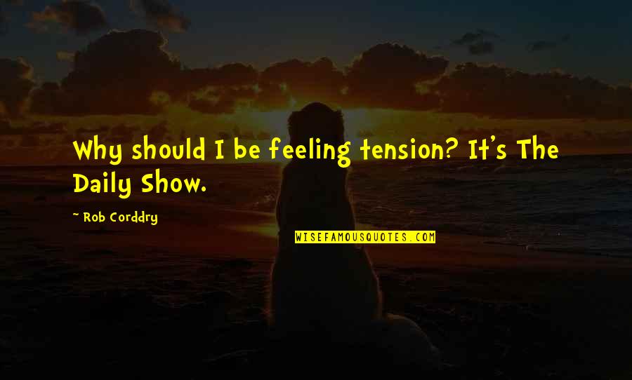 Feeling Tension Quotes By Rob Corddry: Why should I be feeling tension? It's The Feeling Tension Quotes By Rob Corddry: Why should I be feeling tension? It's The