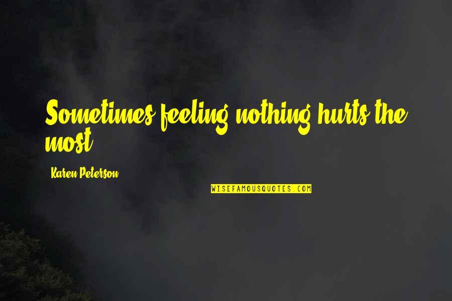 Feeling That Hurts Quotes By Karen Peterson: Sometimes feeling nothing hurts the most.