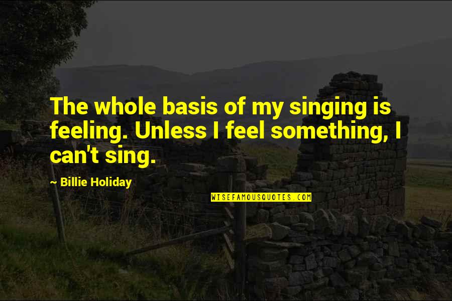 Feeling The Music Quotes By Billie Holiday: The whole basis of my singing is feeling.