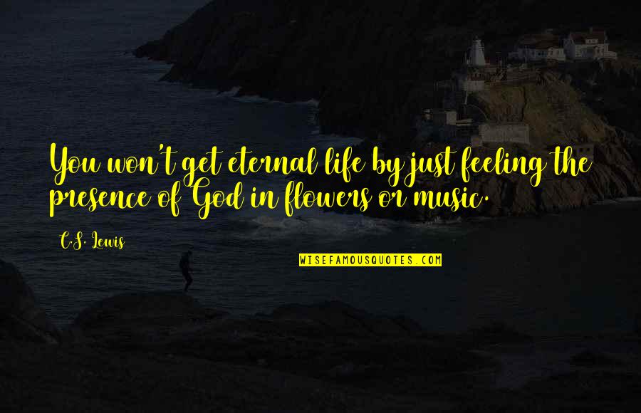 Feeling The Music Quotes By C.S. Lewis: You won't get eternal life by just feeling