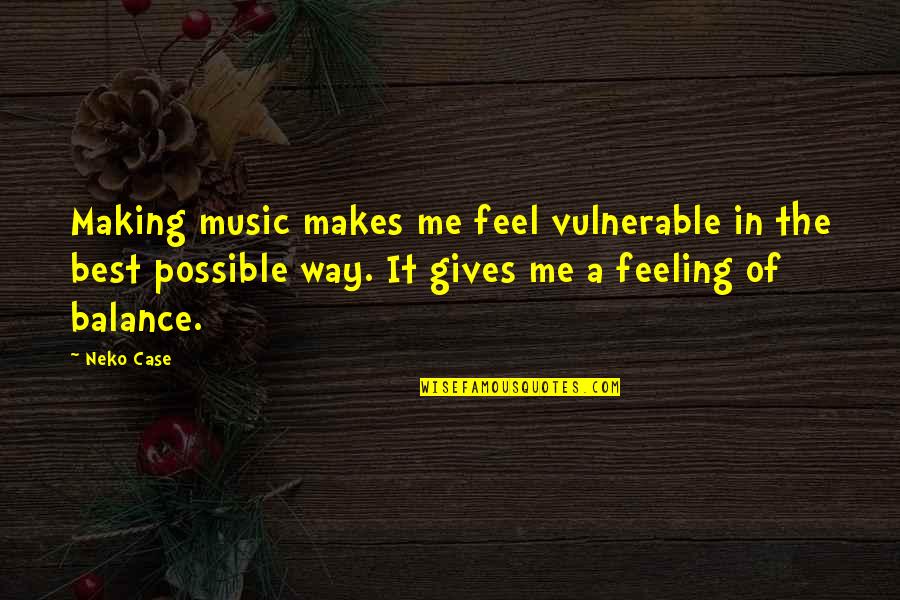 Feeling The Music Quotes By Neko Case: Making music makes me feel vulnerable in the