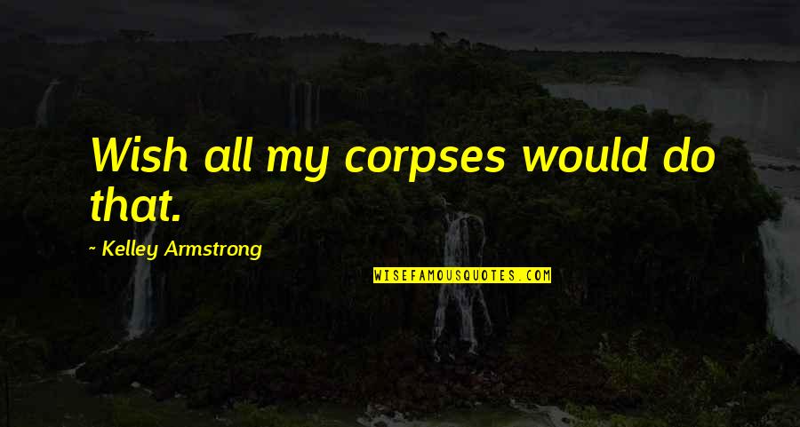 Feeling The Pain Of Others Quotes By Kelley Armstrong: Wish all my corpses would do that.