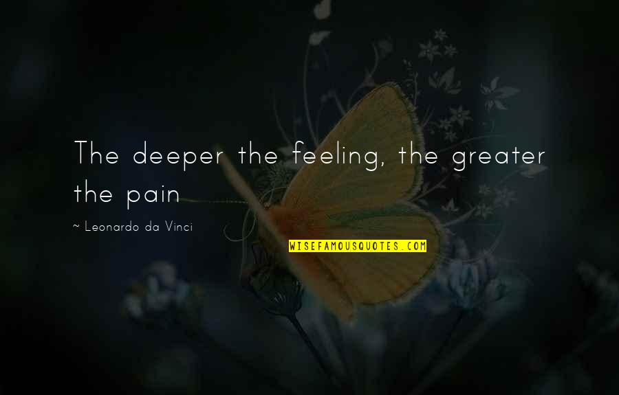 Feeling The Pain Quotes By Leonardo Da Vinci: The deeper the feeling, the greater the pain