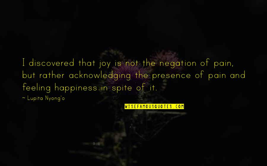 Feeling The Pain Quotes By Lupita Nyong'o: I discovered that joy is not the negation