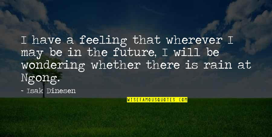 Feeling The Rain Quotes By Isak Dinesen: I have a feeling that wherever I may