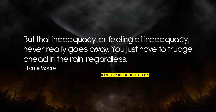 Feeling The Rain Quotes By Lorrie Moore: But that inadequacy, or feeling of inadequacy, never