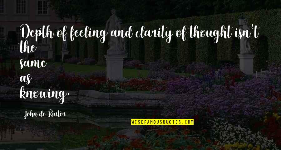 Feeling The Same Quotes By John De Ruiter: Depth of feeling and clarity of thought isn't