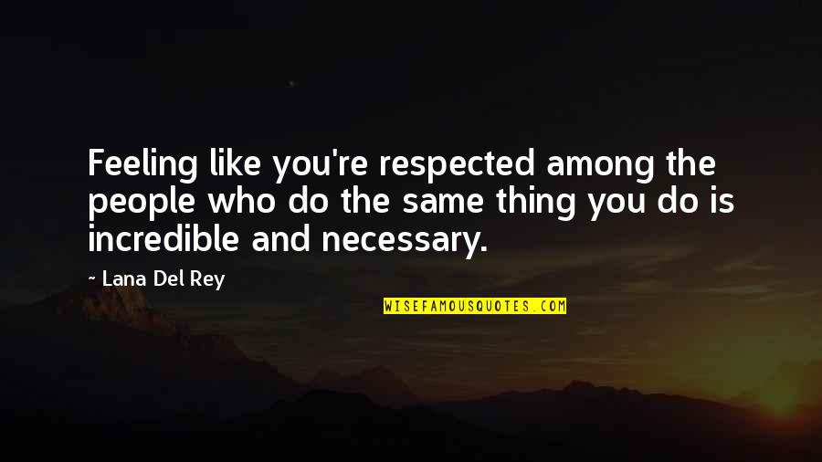 Feeling The Same Quotes By Lana Del Rey: Feeling like you're respected among the people who