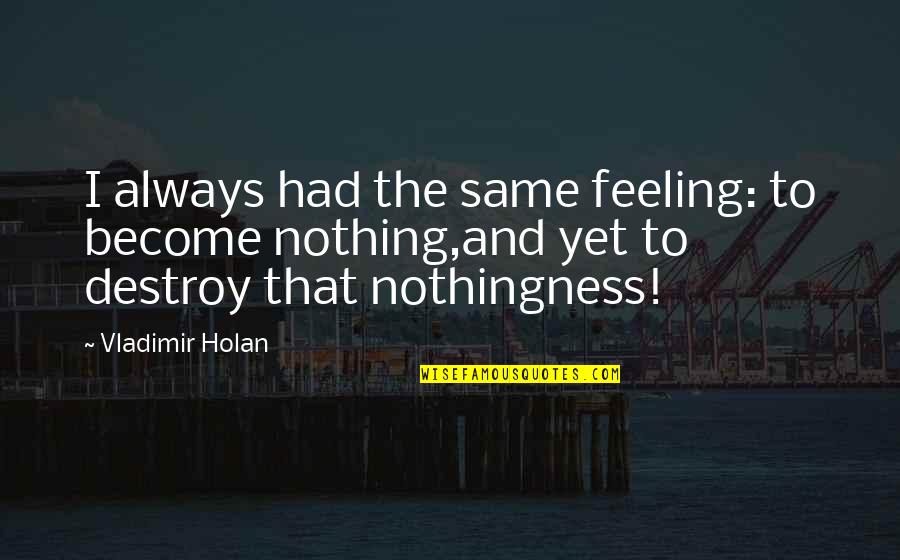 Feeling The Same Quotes By Vladimir Holan: I always had the same feeling: to become