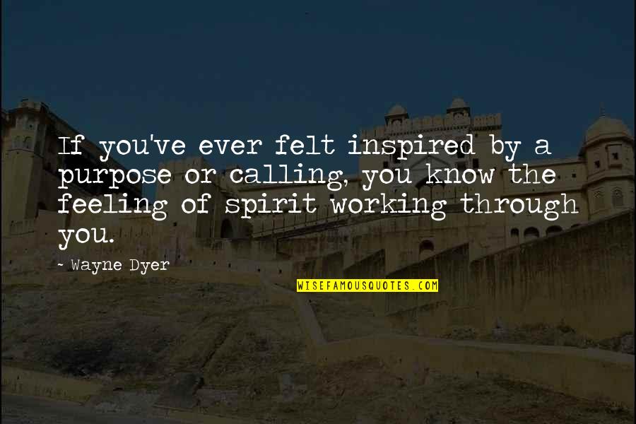 Feeling The Spirit Quotes By Wayne Dyer: If you've ever felt inspired by a purpose