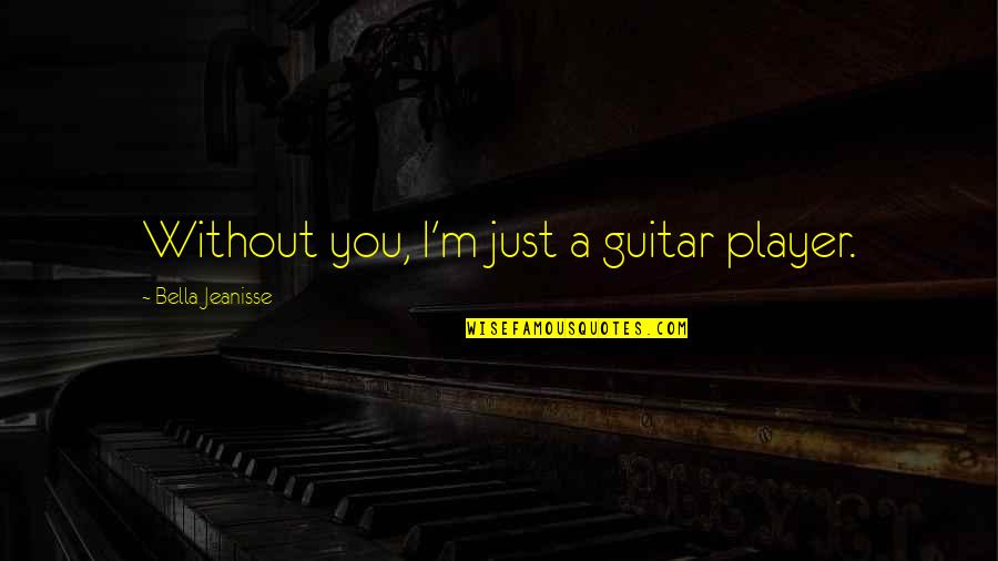 Feeling The Vibe Quotes By Bella Jeanisse: Without you, I'm just a guitar player. Feeling The Vibe Quotes By Bella Jeanisse: Without you, I'm just a guitar player.