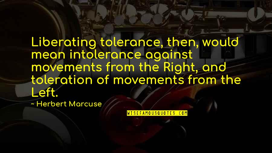 Feeling The Wind Quotes By Herbert Marcuse: Liberating tolerance, then, would mean intolerance against movements