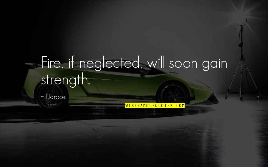 Feeling The Wind Quotes By Horace: Fire, if neglected, will soon gain strength.