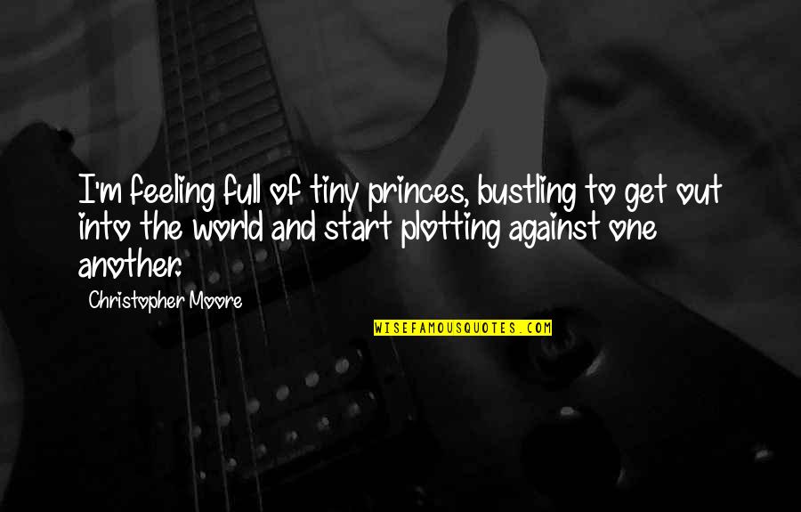 Feeling The World Is Against You Quotes By Christopher Moore: I'm feeling full of tiny princes, bustling to Feeling The World Is Against You Quotes By Christopher Moore: I'm feeling full of tiny princes, bustling to