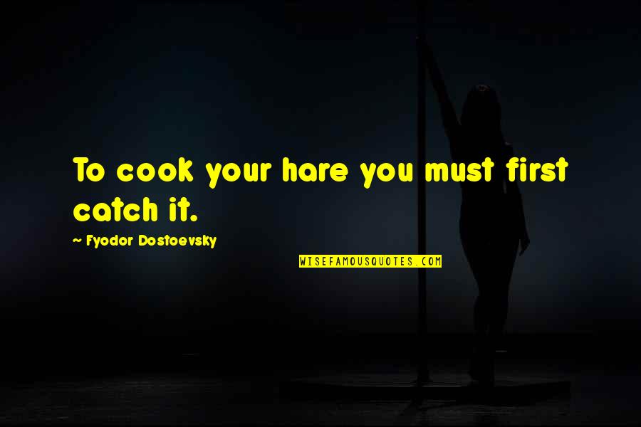 Feeling The World Is Against You Quotes By Fyodor Dostoevsky: To cook your hare you must first catch Feeling The World Is Against You Quotes By Fyodor Dostoevsky: To cook your hare you must first catch