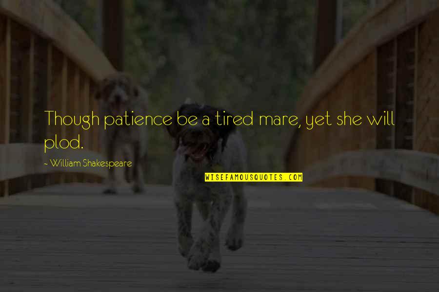 Feeling Things Deeply Quotes By William Shakespeare: Though patience be a tired mare, yet she