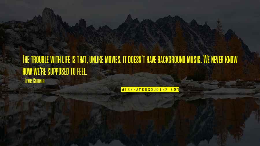 Feeling This Guitar Quotes By Lewis Gardner: The trouble with life is that, unlike movies,