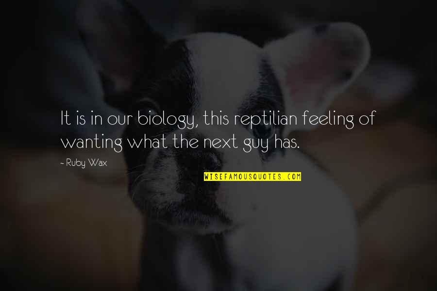 Feeling This Guy Quotes By Ruby Wax: It is in our biology, this reptilian feeling