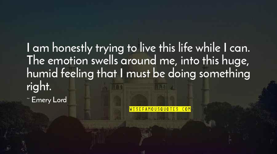 Feeling This Quotes By Emery Lord: I am honestly trying to live this life