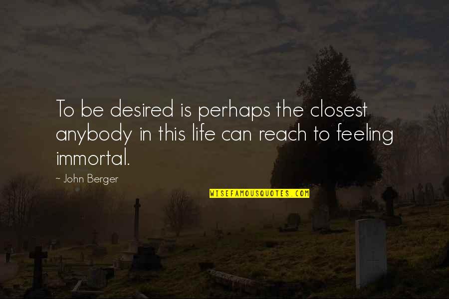 Feeling This Quotes By John Berger: To be desired is perhaps the closest anybody