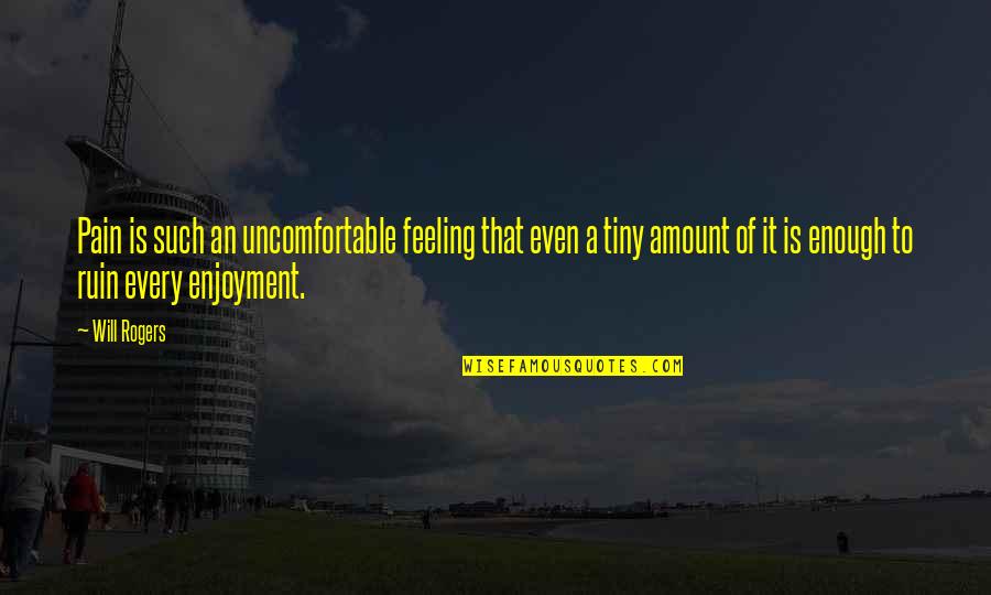 Feeling Tiny Quotes By Will Rogers: Pain is such an uncomfortable feeling that even Feeling Tiny Quotes By Will Rogers: Pain is such an uncomfortable feeling that even